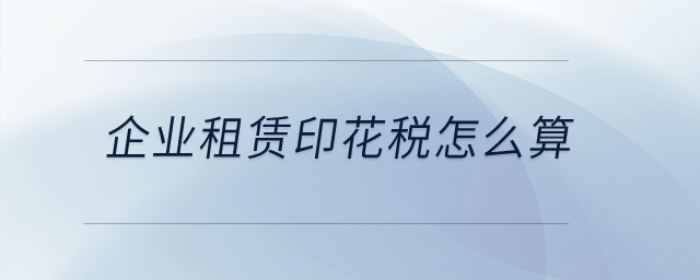 企業(yè)租賃印花稅怎么算？