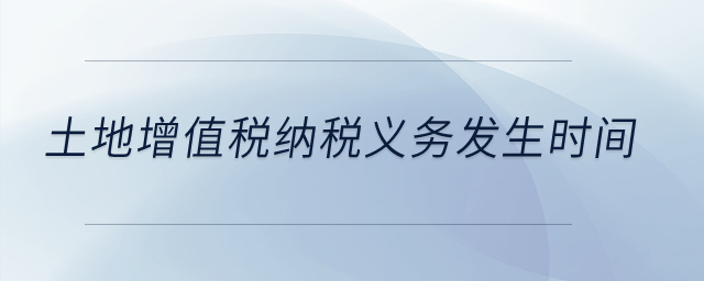 土地增值稅納稅義務(wù)發(fā)生時(shí)間？