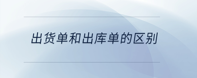 出貨單和出庫單的區(qū)別？