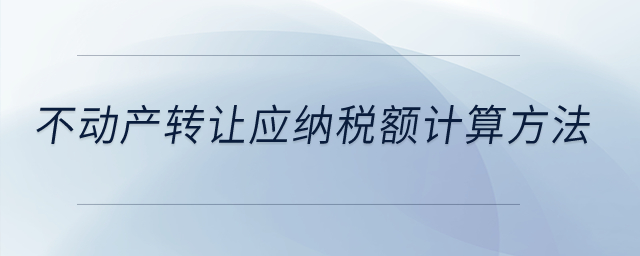 不動產(chǎn)轉(zhuǎn)讓應納稅額計算方法？