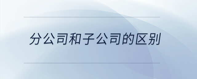 分公司和子公司的區(qū)別？