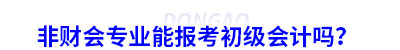 非財(cái)會專業(yè)能報(bào)考初級會計(jì)嗎？