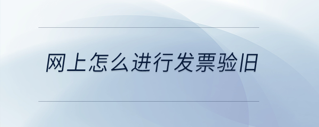 網(wǎng)上怎么進行發(fā)票驗舊？