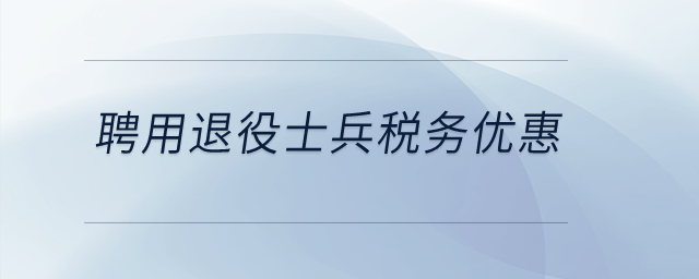 聘用退役士兵稅務(wù)方面有優(yōu)惠嗎？