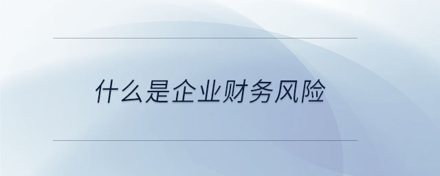 什么是企業(yè)財務(wù)風(fēng)險