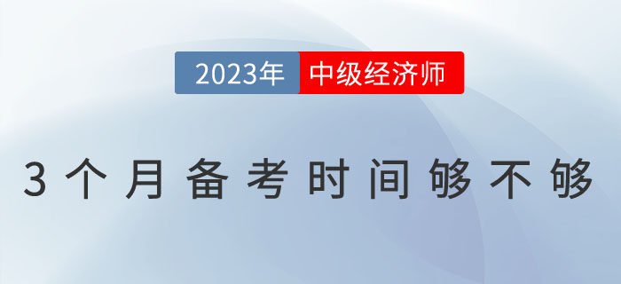 3個月的時間備考中級經(jīng)濟(jì)師考試夠不夠？如何備考？