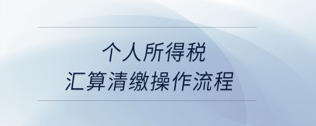個人所得稅匯算清繳操作流程？