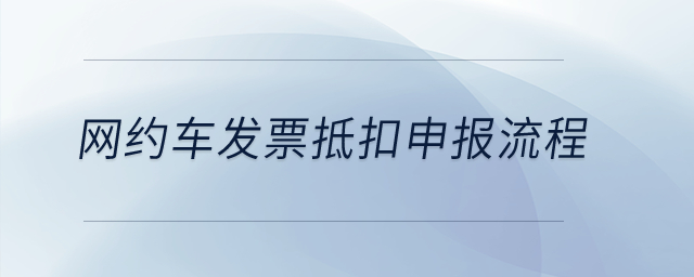 網(wǎng)約車發(fā)票抵扣申報(bào)流程？