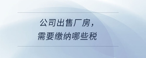 公司出售廠房，需要繳納哪些稅