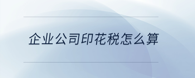 企業(yè)公司印花稅怎么算？