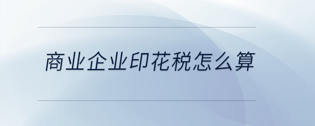 商業(yè)企業(yè)印花稅怎么算？