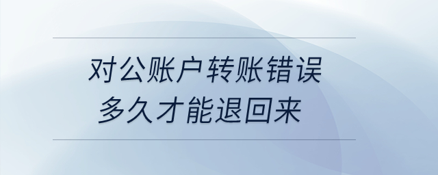 對公賬戶轉(zhuǎn)賬錯誤多久才能退回來？