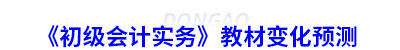 《初級會計實務(wù)》教材變化預(yù)測