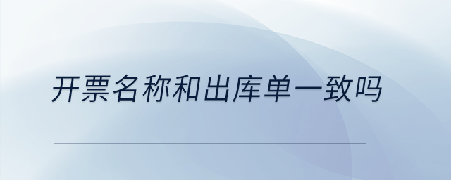 開票名稱和出庫(kù)單一致嗎？