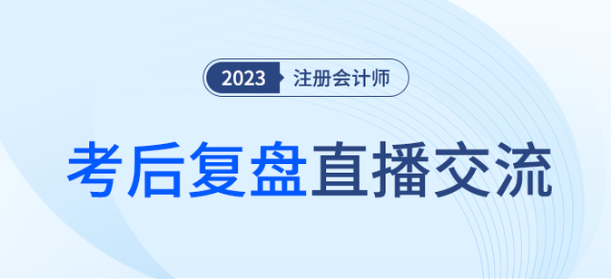 考后復(fù)盤直播！2023年注冊會計師考試考后交流
