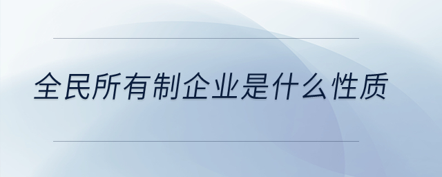 全民所有制企業(yè)是什么性質(zhì)？