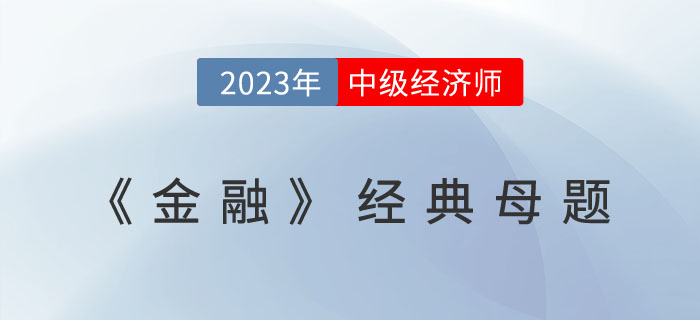 2023年中級(jí)經(jīng)濟(jì)師《金融》經(jīng)典母題及學(xué)習(xí)要點(diǎn)！