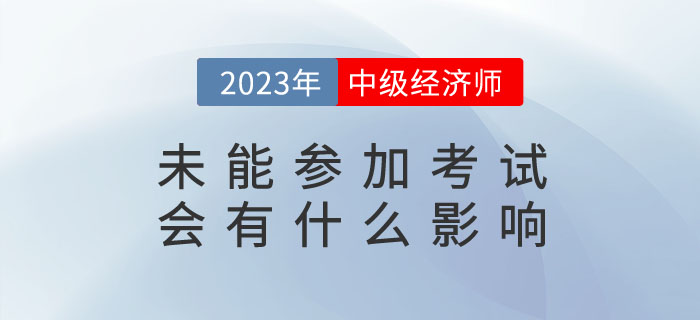 2023年報名了中級經(jīng)濟師，未能參加考試會有什么影響？