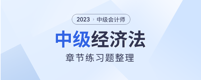考前鞏固！2023年中級(jí)會(huì)計(jì)師《經(jīng)濟(jì)法》章節(jié)習(xí)題整理