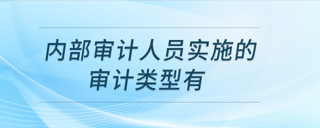 內(nèi)部審計人員實施的審計類型有