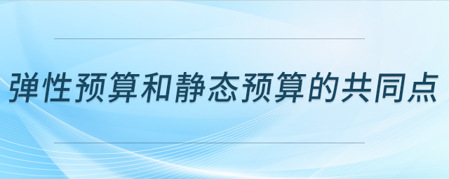彈性預算和靜態(tài)預算的共同點