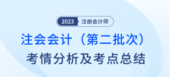 2023年注會會計第二批次考情分析及考點總結(jié)（考生回憶版）