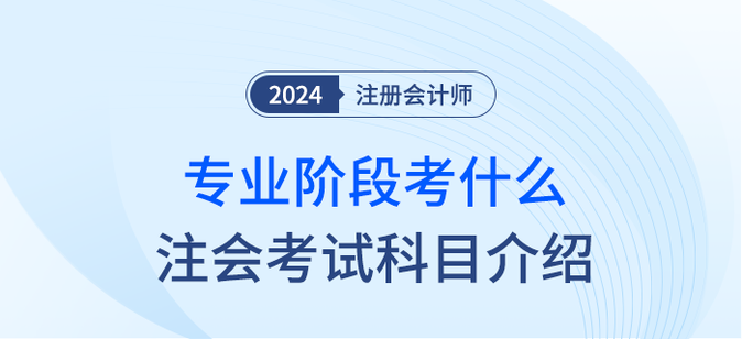 2024年注會(huì)專業(yè)階段考什么？注會(huì)考試科目簡介