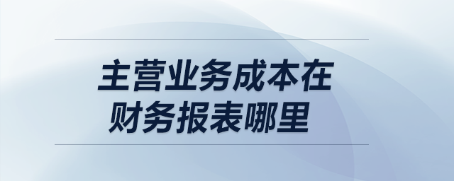 主營(yíng)業(yè)務(wù)成本在財(cái)務(wù)報(bào)表哪里