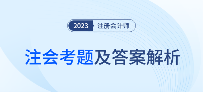 2023年注會(huì)專(zhuān)業(yè)階段考題及答案解析匯總（考生回憶版）