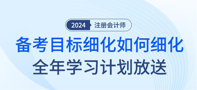 注會備考目標如何細化？2024年全年學習計劃大放送！