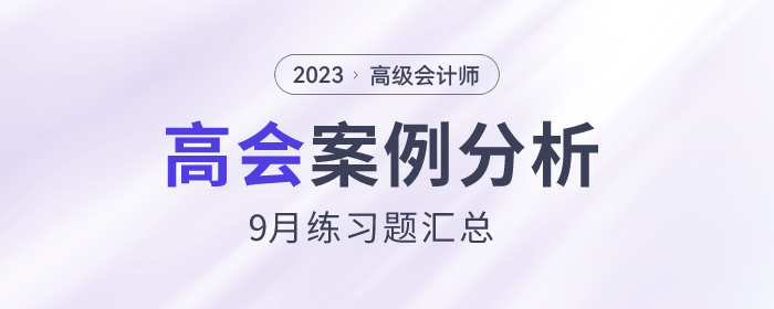 2023年高級會計(jì)師9月份案例分析匯總