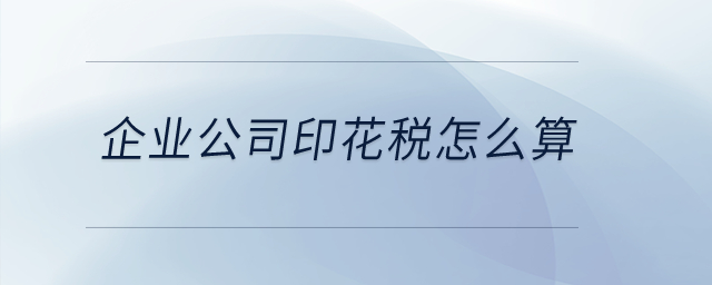 企業(yè)公司印花稅怎么算？
