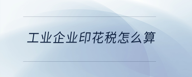 工業(yè)企業(yè)印花稅怎么算？