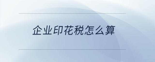 企業(yè)印花稅怎么算？