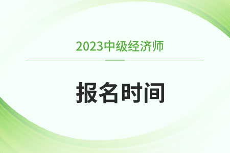四川省眉山中級(jí)經(jīng)濟(jì)師2023年報(bào)名和考試時(shí)間分別是什么