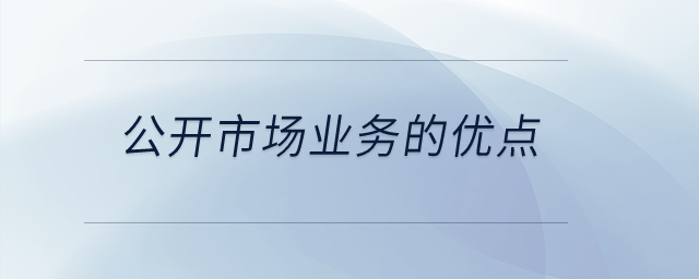 公開市場業(yè)務(wù)的優(yōu)點(diǎn)？