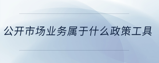 公開市場業(yè)務屬于什么政策工具？