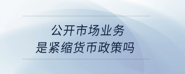公開市場業(yè)務是緊縮貨幣政策嗎？