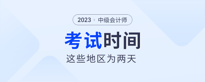 2023年中級(jí)會(huì)計(jì)師考試即將開(kāi)始，這些地區(qū)考試時(shí)間為兩天！