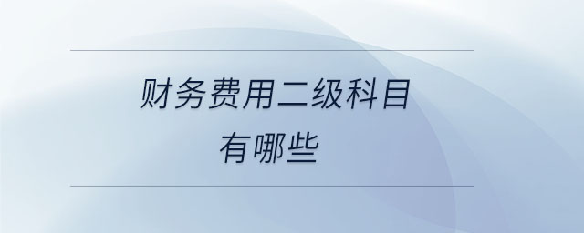 財(cái)務(wù)費(fèi)用二級科目有哪些