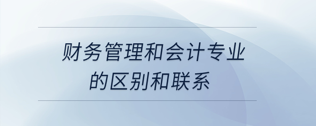 財(cái)務(wù)管理和會(huì)計(jì)專業(yè)的區(qū)別和聯(lián)系？