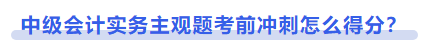中級會計實務主觀題考前沖刺怎么得分？