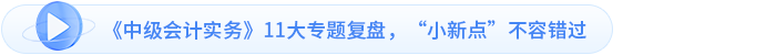 《中級會計實務》11大專題復盤，“小新點”不容錯過