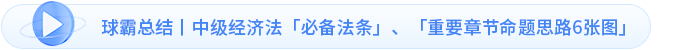 球霸總結(jié)丨中級經(jīng)濟法「必備法條」、「重要章節(jié)命題思路6張圖」