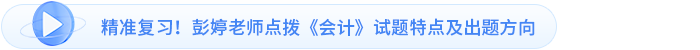精準復習！彭婷老師點撥《會計》試題特點及出題方向