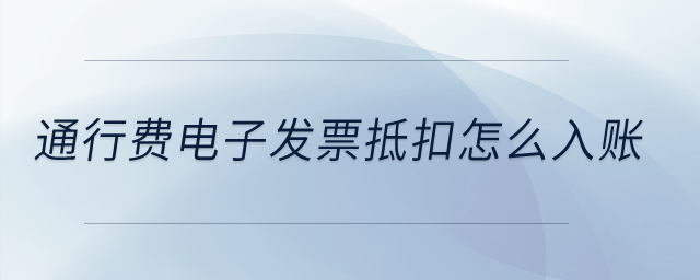 通行費電子發(fā)票抵扣怎么入賬？