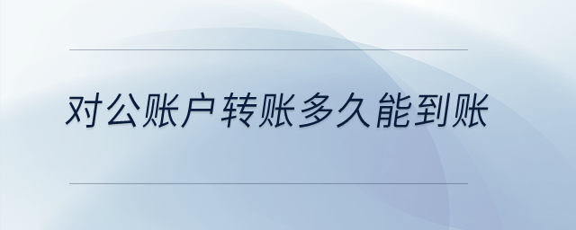 對公賬戶轉(zhuǎn)賬多久能到賬？