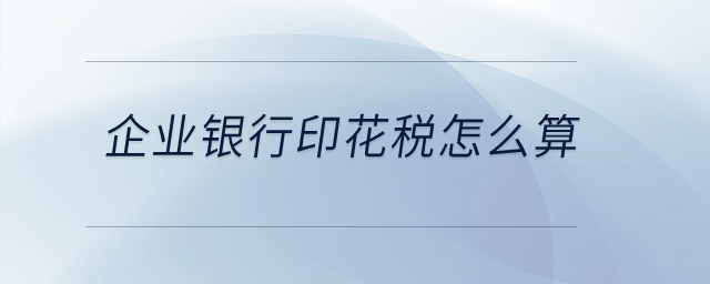 企業(yè)銀行印花稅怎么算？