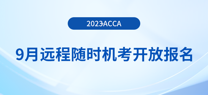 2023年9月acca遠(yuǎn)程隨時(shí)機(jī)考已開放報(bào)名！周末可選！