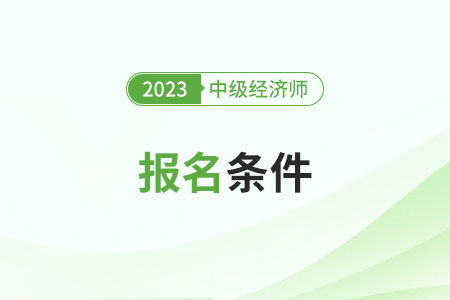 中級經(jīng)濟師報考條件和時間2024年分別是什么